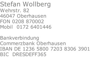 Stefan Wollberg  Wehrstr. 82 46047 Oberhausen FON 0208 870002 Mobil  0172 6401446  Bankverbindung Commerzbank Oberhausen IBAN DE 1236 5800 7203 8306 3901 BIC  DRESDEFF365