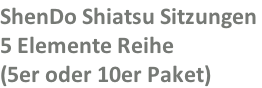 ShenDo Shiatsu Sitzungen  5 Elemente Reihe  (5er oder 10er Paket)